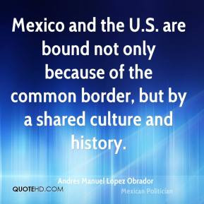 Andres Manuel Lopez Obrador - Mexico and the U.S. are bound not only ...