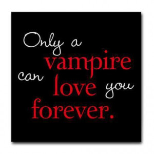 Only a vampire can love you forever.