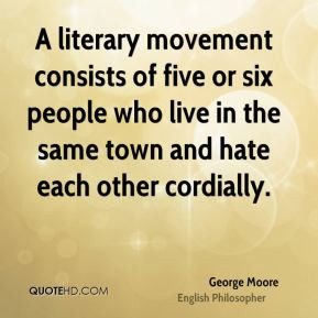 George Moore - A literary movement consists of five or six people who ...