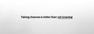 Taking Chances Is Better Than Not Knowing Facebook Cover