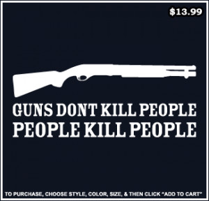 guns don’t kill people; people kill people