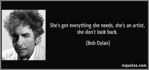 ... she needs, she's an artist, she don't look back. - Bob Dylan
