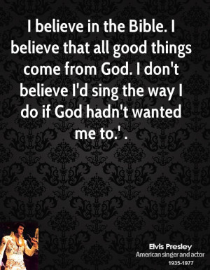 believe in the Bible. I believe that all good things come from God ...