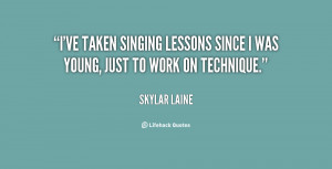 ve taken singing lessons since I was young, just to work on ...