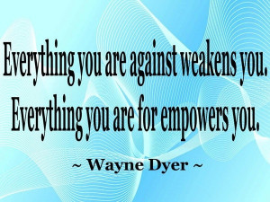 Wayne dyer, quotes, sayings, weaken, empower you