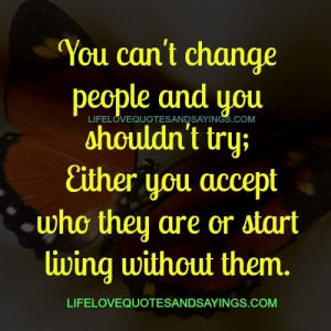 You can’t change people and you shouldn’t try; either you accept ...