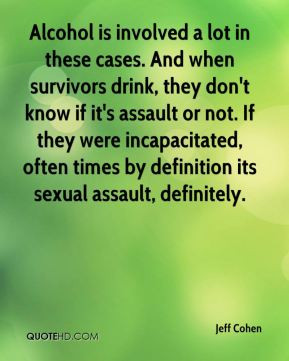 Jeff Cohen - Alcohol is involved a lot in these cases. And when ...
