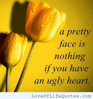 pretty face is nothing if you have an ugly heart
