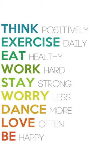 Think positively, exercise daily, eat healthy, work hard, stay strong ...