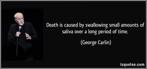 ... small amounts of saliva over a long period of time. - George Carlin