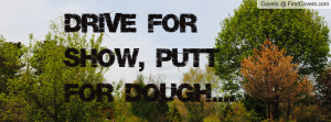 drive for show , Pictures , putt for dough.... , Pictures