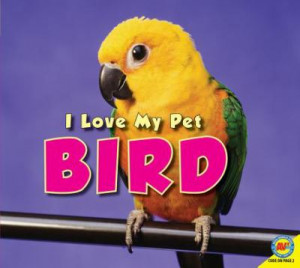 Bird-I-Love-My-Pet-Aaron-Carr-9781616909192.jpg