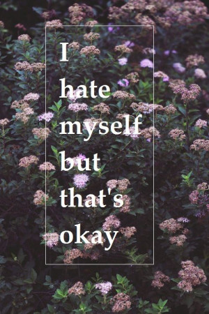 hate myself but that's okay