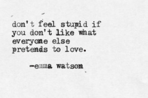 ... feel stupid if you don't like what everyone else pretends to love