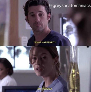 Derek: What happened? Meredith: Uh, tequila. Grey's Anatomy quotes