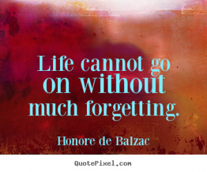 ... go on without much forgetting. - Honore de Balzac. View more images