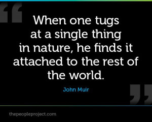 ... in nature, he finds it attached to the rest of the world - John Muir