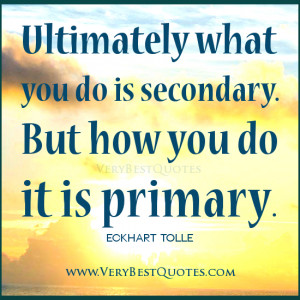 Eckhart quotes, Ultimately what you do is secondary. But how you do it ...