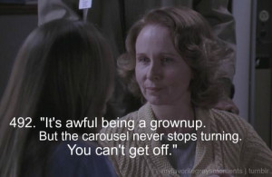 ... grown-up. The carousel never stops turning. You can’t get off