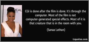 CGI is done after the film is done. It's through the computer. Most of ...