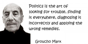 Groucho Marx - Politics is the art of looking for trouble, finding it ...