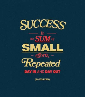 ... small efforts, repeated day in and day out. - R. Collier success quote