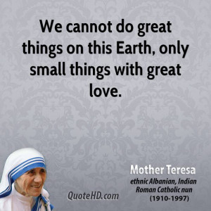 We cannot do great things on this Earth, only small things with great ...