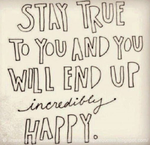 Stay true to you and you will end up incredibly happy