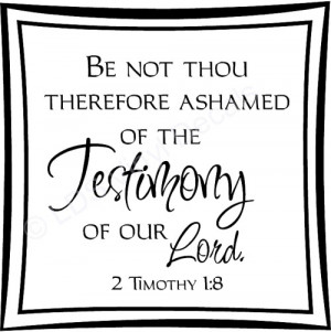 TIMOTHY 1:8 BE NOT THOU THEREFORE ASHAMED OF THE Testimony...