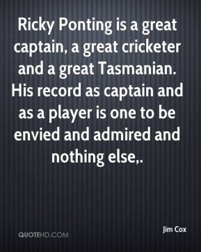 Ricky Ponting is a great captain, a great cricketer and a great ...
