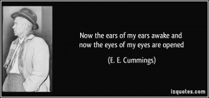 ... my ears awake and now the eyes of my eyes are opened - E. E. Cummings