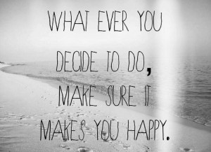 ... Ever You Decide To Do,Make Sure It Makes You Happy ~ Friendship Quote
