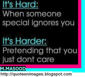 It's hard when someone special ignores you. It's harder pretending ...