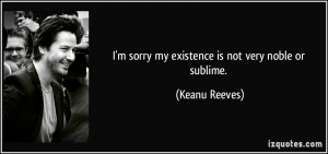 quote-i-m-sorry-my-existence-is-not-very-noble-or-sublime-keanu-reeves ...