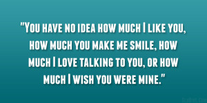 You have no idea how much I like you, how much you make me smile, how ...
