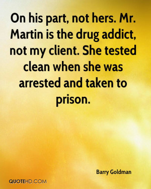 On his part, not hers. Mr. Martin is the drug addict, not my client ...
