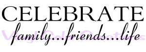 CELEBRATE family...friends...life﻿