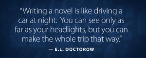 Writing a novel is like driving a car at night. You can see only as ...