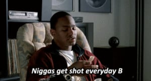 Niggas get shot everyday, B…
