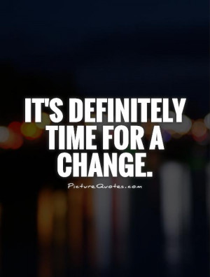 It's definitely time for a change. Picture Quote #1