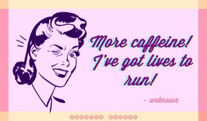 More caffeine I've got lives to run - Curated Quotes