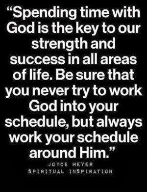 ... work God into your schedule, but always work your schedule around Him