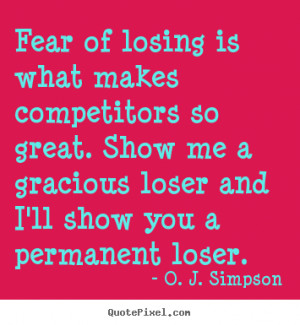 Fear of losing is what makes competitors so great. Show me a gracious ...