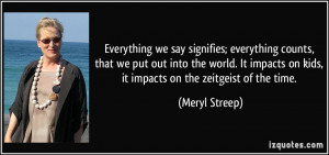 ... on kids, it impacts on the zeitgeist of the time. - Meryl Streep