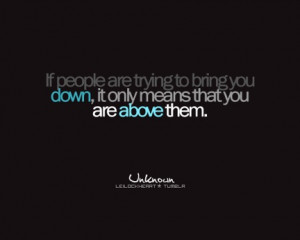 ... are trying to bring you down it only means that you are above them