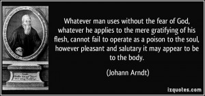 ... pleasant and salutary it may appear to be to the body. - Johann Arndt