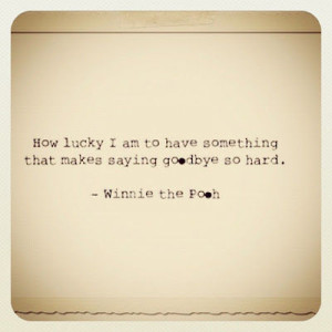... to have something that makes saying goodbye so hard - winnie the pooh