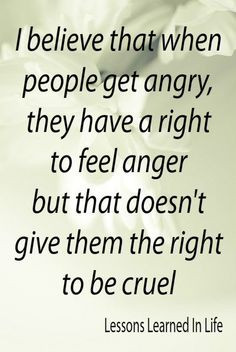 be angry or sad or mad - but not cruel! Never! I just hate when people ...