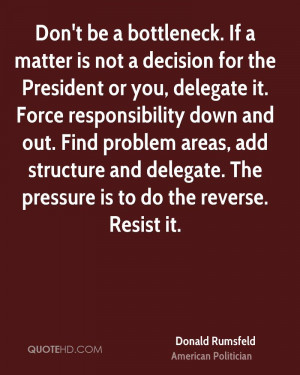 Don't be a bottleneck. If a matter is not a decision for the President ...