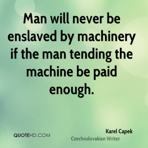 Man will never be enslaved by machinery if the man tending the machine ...